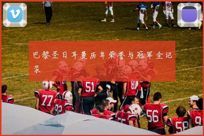 巴黎圣日耳曼历年荣誉与冠军全记录