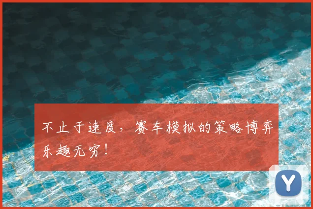不止于速度,赛车模拟的策略博弈乐趣无穷!