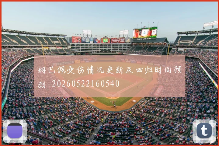 姆巴佩受伤情况更新及回归时间预测_20260522160540