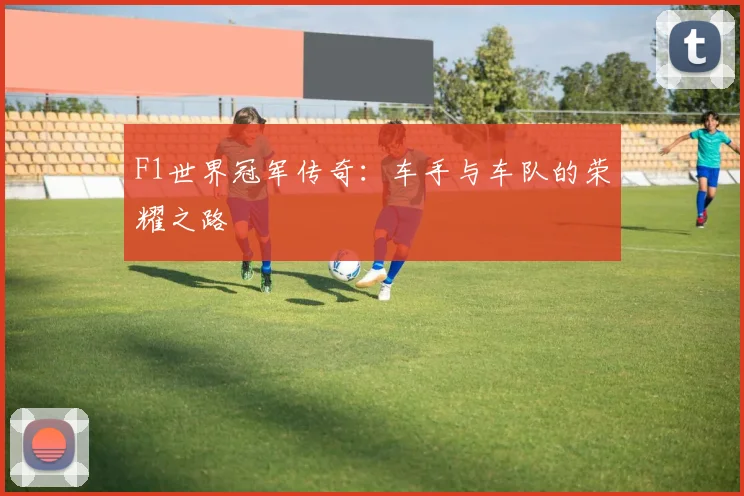 F1世界冠军传奇：车手与车队的荣耀之路