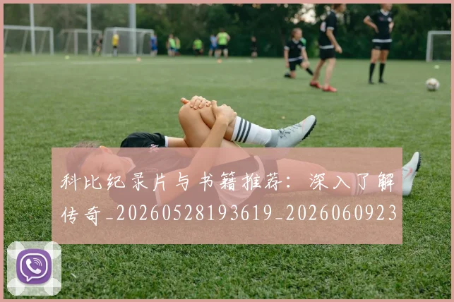 科比纪录片与书籍推荐:深入了解传奇_20260528193619_20260609235344