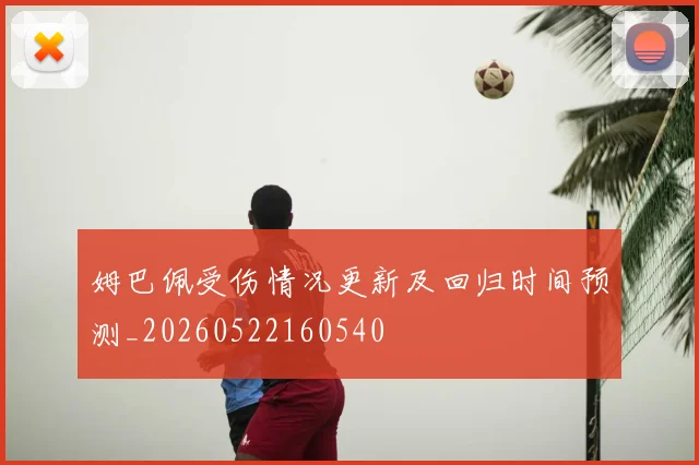 姆巴佩受伤情况更新及回归时间预测_20260522160540