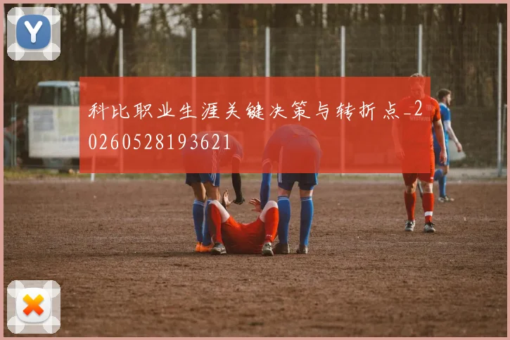 科比职业生涯关键决策与转折点_20260528193621