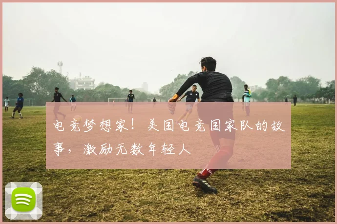 电竞梦想家！美国电竞国家队的故事，激励无数年轻人