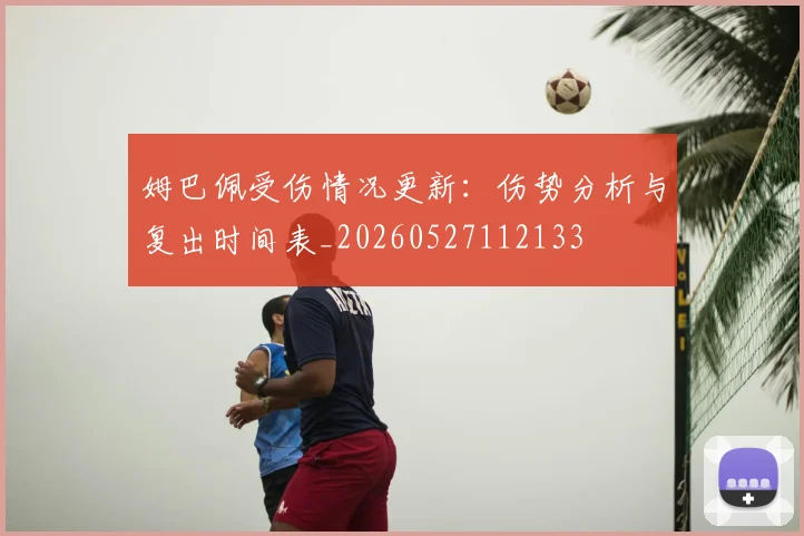 姆巴佩受伤情况更新：伤势分析与复出时间表_20260527112133