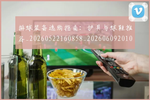 排球装备选购指南:护具与球鞋推荐_20260522160858_20260609201048
