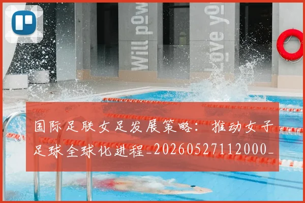 国际足联女足发展策略:推动女子足球全球化进程_20260527112000_20260609132428