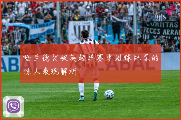 哈兰德打破英超单赛季进球纪录的惊人表现解析