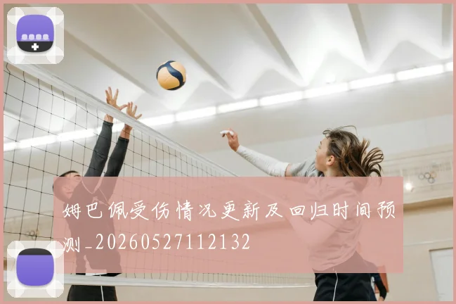 姆巴佩受伤情况更新及回归时间预测_20260527112132