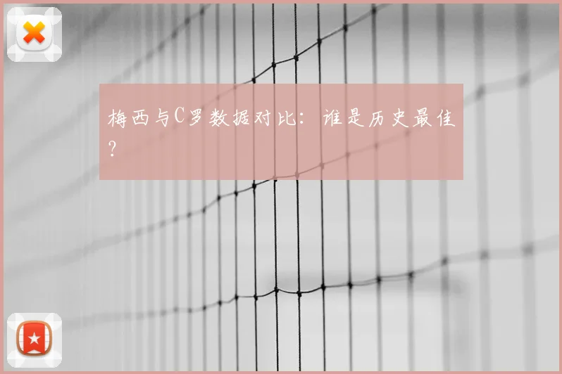 梅西与C罗数据对比：谁是历史最佳？