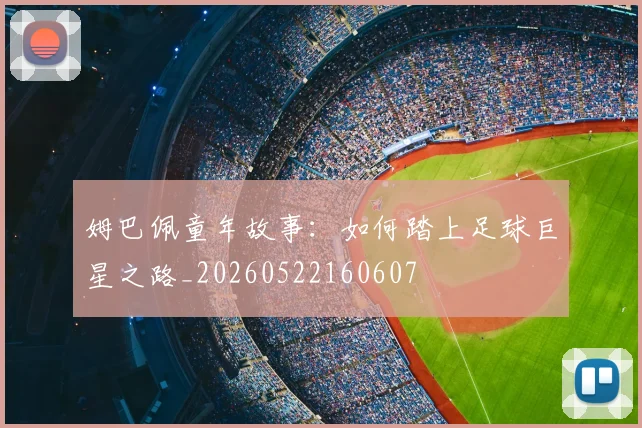 姆巴佩童年故事:如何踏上足球巨星之路_20260522160607