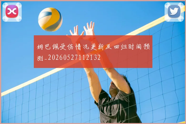 姆巴佩受伤情况更新及回归时间预测_20260527112132